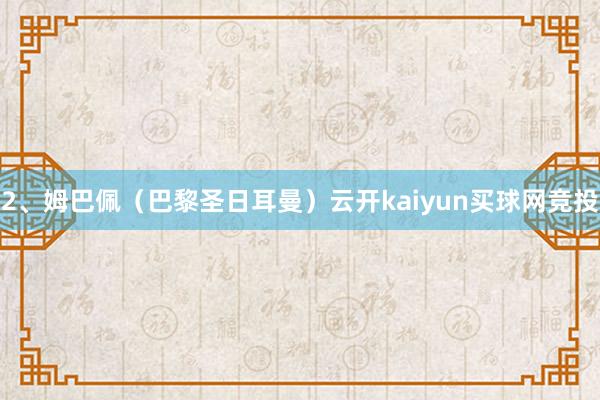 2、姆巴佩（巴黎圣日耳曼）云开kaiyun买球网竞投