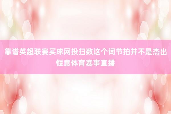 靠谱英超联赛买球网投扫数这个词节拍并不是杰出惬意体育赛事直播