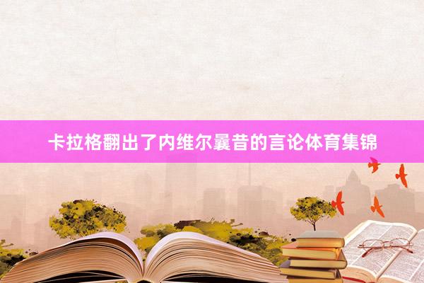 卡拉格翻出了内维尔曩昔的言论体育集锦