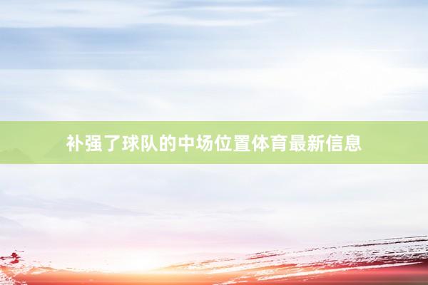 补强了球队的中场位置体育最新信息