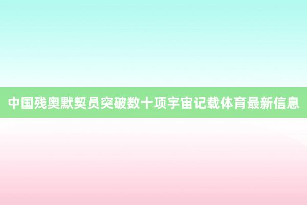中国残奥默契员突破数十项宇宙记载体育最新信息