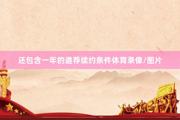 还包含一年的遴荐续约条件体育录像/图片