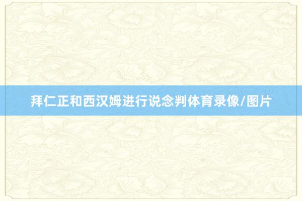 拜仁正和西汉姆进行说念判体育录像/图片