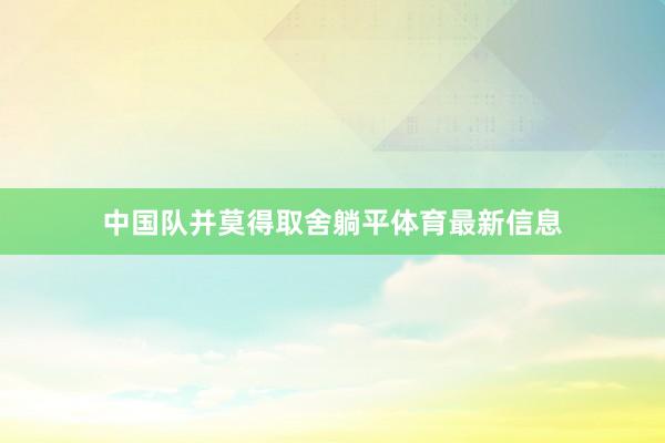 中国队并莫得取舍躺平体育最新信息