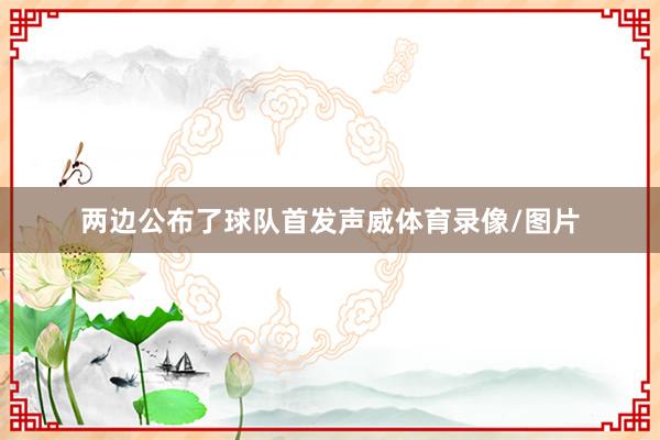 两边公布了球队首发声威体育录像/图片