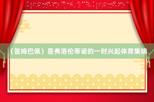 （签姆巴佩）是弗洛伦蒂诺的一时兴起体育集锦