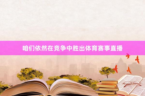咱们依然在竞争中胜出体育赛事直播