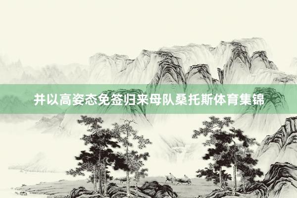 并以高姿态免签归来母队桑托斯体育集锦