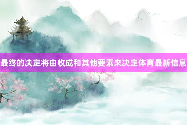 最终的决定将由收成和其他要素来决定体育最新信息