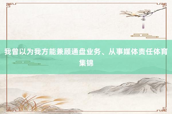 我曾以为我方能兼顾通盘业务、从事媒体责任体育集锦