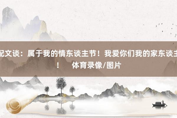 配文谈：属于我的情东谈主节！我爱你们我的家东谈主！    体育录像/图片