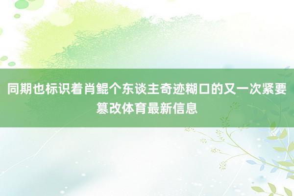 同期也标识着肖鲲个东谈主奇迹糊口的又一次紧要篡改体育最新信息