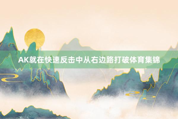 AK就在快速反击中从右边路打破体育集锦