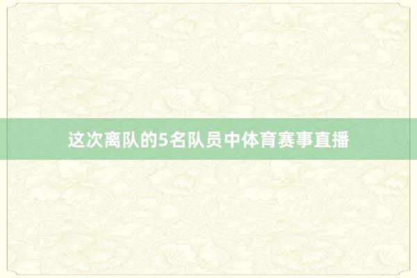 这次离队的5名队员中体育赛事直播