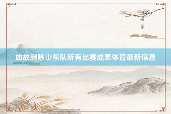 如故删除山东队所有比赛成果体育最新信息