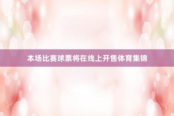 本场比赛球票将在线上开售体育集锦