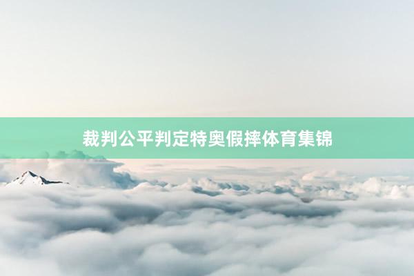 裁判公平判定特奥假摔体育集锦