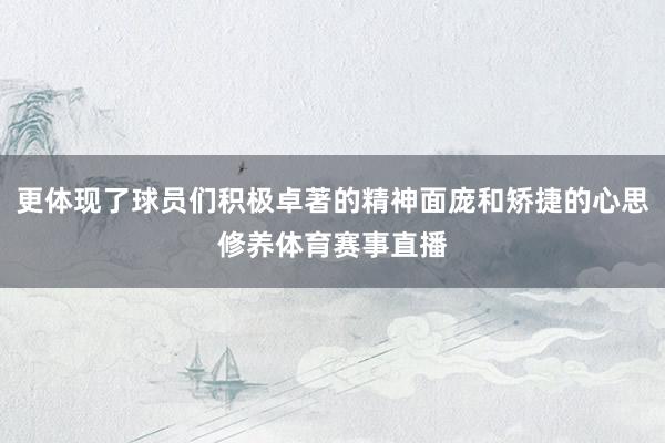 更体现了球员们积极卓著的精神面庞和矫捷的心思修养体育赛事直播