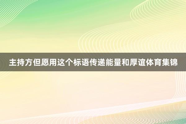 主持方但愿用这个标语传递能量和厚谊体育集锦