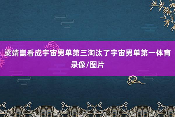 梁靖崑看成宇宙男单第三淘汰了宇宙男单第一体育录像/图片
