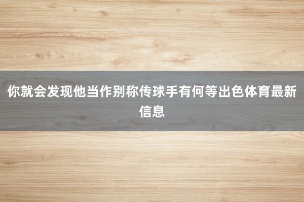 你就会发现他当作别称传球手有何等出色体育最新信息