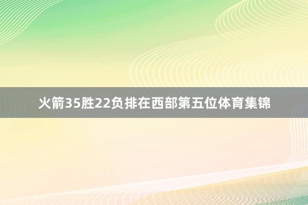 火箭35胜22负排在西部第五位体育集锦