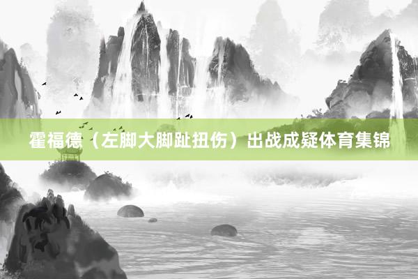 霍福德（左脚大脚趾扭伤）出战成疑体育集锦