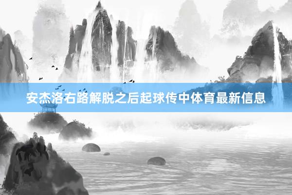 安杰洛右路解脱之后起球传中体育最新信息