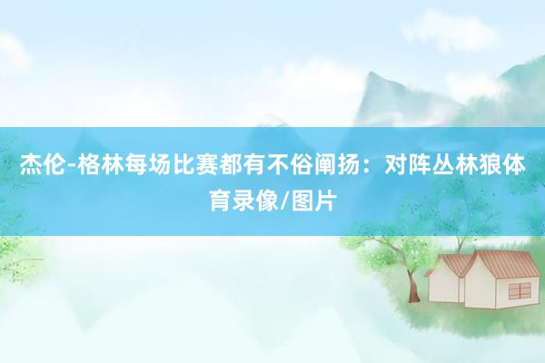 杰伦-格林每场比赛都有不俗阐扬：对阵丛林狼体育录像/图片