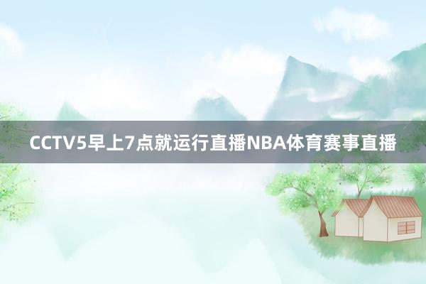 CCTV5早上7点就运行直播NBA体育赛事直播