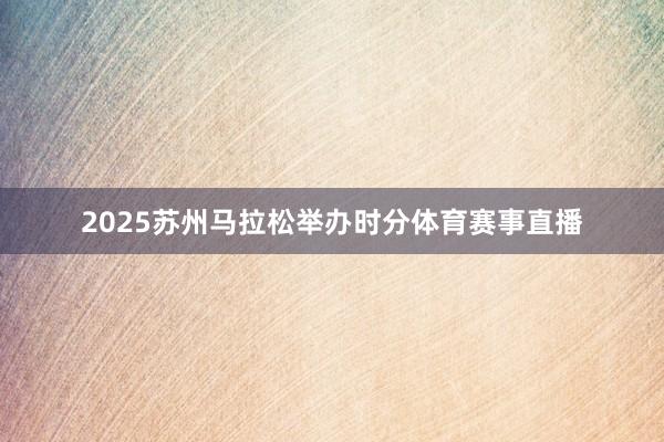 2025苏州马拉松举办时分体育赛事直播