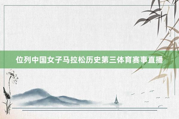 位列中国女子马拉松历史第三体育赛事直播