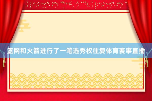 篮网和火箭进行了一笔选秀权往复体育赛事直播