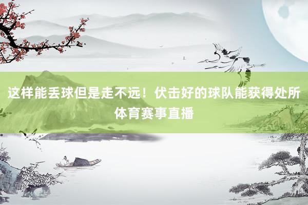 这样能丢球但是走不远！伏击好的球队能获得处所体育赛事直播
