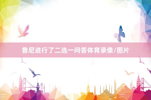 鲁尼进行了二选一问答体育录像/图片