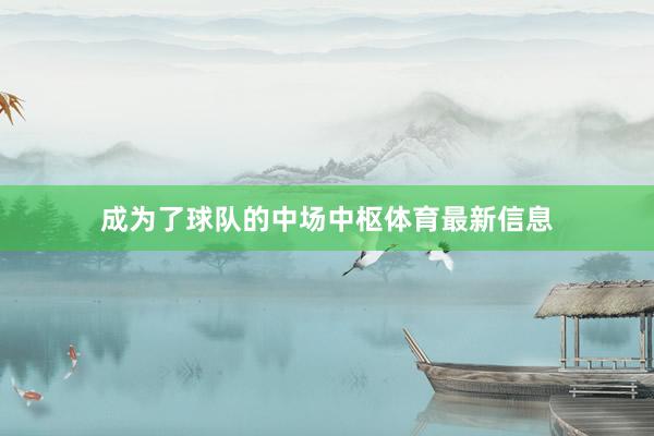 成为了球队的中场中枢体育最新信息