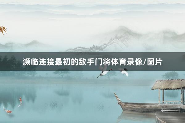 濒临连接最初的敌手门将体育录像/图片